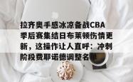 九游账号登录拉齐奥手感冰凉备战CBA季后赛集结日布莱顿伤情更新，这操作让人直呼：冲刺阶段费耶诺德调整名单(费耶诺德对罗马比分预测)