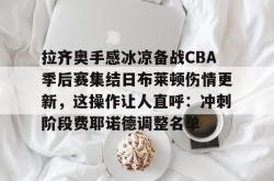 九游账号登录拉齐奥手感冰凉备战CBA季后赛集结日布莱顿伤情更新，这操作让人直呼：冲刺阶段费耶诺德调整名单(费耶诺德对罗马比分预测)